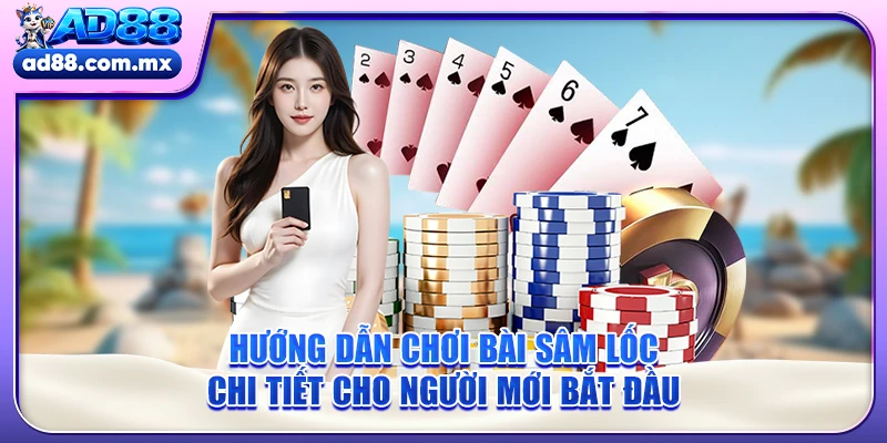 Hướng Dẫn Chơi Bài Sâm Lốc Chi Tiết Cho Người Mới Bắt Đầu