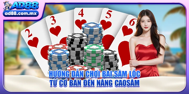 Hướng dẫn chơi bài Sâm lốc từ cơ bản đến nâng cao Sâm