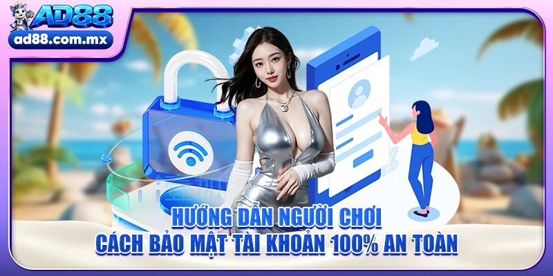 Hướng dẫn người chơi cách bảo mật tài khoản 100% an toàn