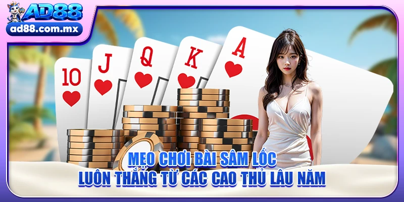 Mẹo chơi bài Sâm lốc luôn thắng từ các cao thủ lâu năm