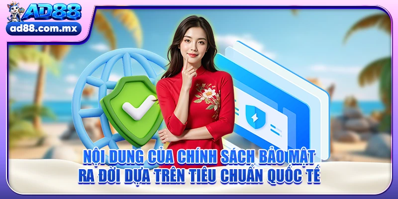 Nội dung của chính sách bảo mật ra đời dựa trên tiêu chuẩn quốc tế