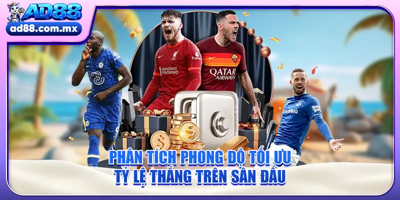 Phân tích phong độ tối ưu tỷ lệ thắng trên sân đấu