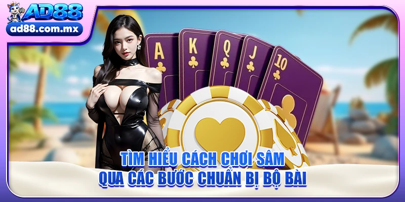 Tìm hiểu cách chơi Sâm qua các bước chuẩn bị bộ bài