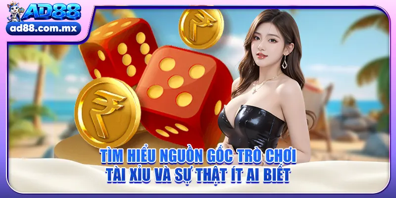 Tìm Hiểu Nguồn Gốc Trò Chơi Tài Xỉu Và Sự Thật Ít Ai Biết